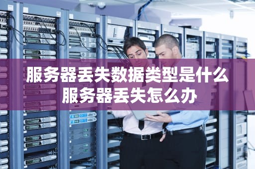 服务器丢失数据类型是什么 服务器丢失怎么办