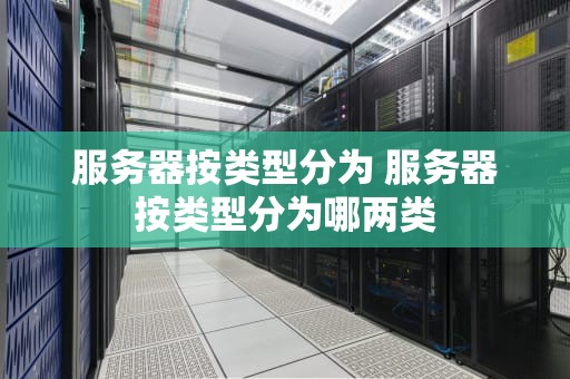 服务器按类型分为 服务器按类型分为哪两类