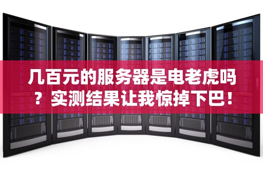 几百元的服务器是电老虎吗？实测结果让我惊掉下巴！