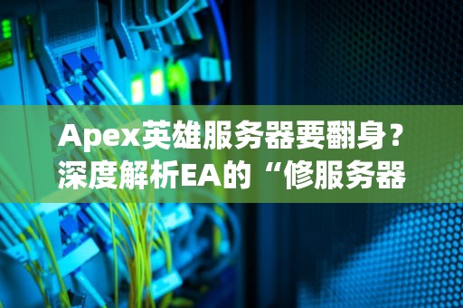 Apex英雄服务器要翻身？深度解析EA的“修服务器”大业能否成功！