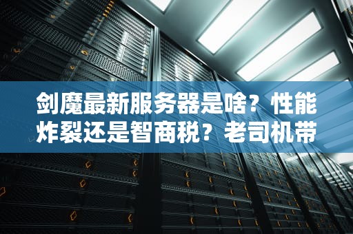 剑魔最新服务器是啥？性能炸裂还是智商税？老司机带你扒一扒！