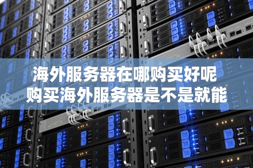 海外服务器在哪购买好呢 购买海外服务器是不是就能上外网了