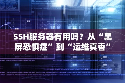 SSH服务器有用吗？从“黑屏恐惧症”到“运维真香”的终极指南