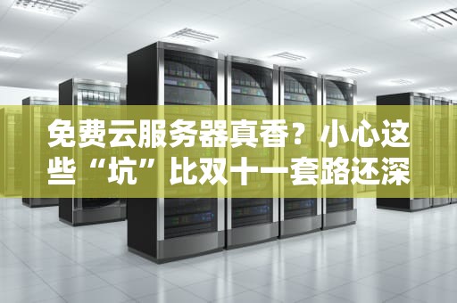 免费云服务器真香？小心这些“坑”比双十一套路还深！