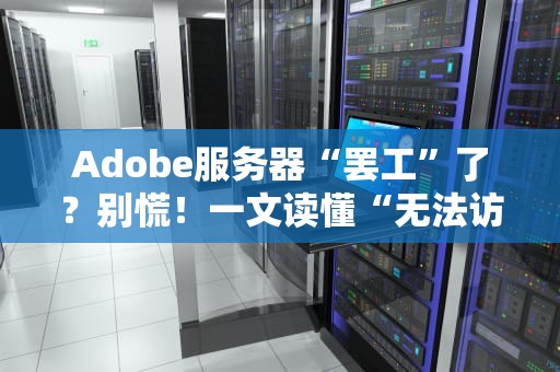 Adobe服务器“罢工”了？别慌！一文读懂“无法访问Adobe服务器”的真相与急救方案