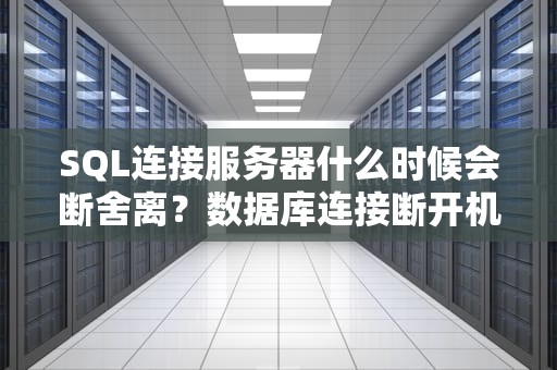 SQL连接服务器什么时候会断舍离？数据库连接断开机制全解析