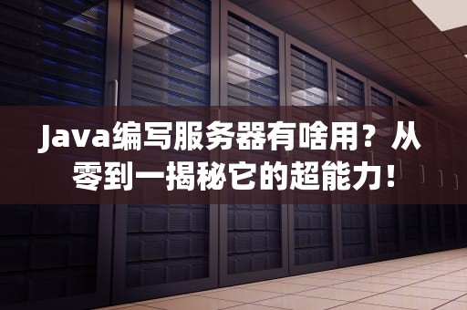 Java编写服务器有啥用？从零到一揭秘它的超能力！