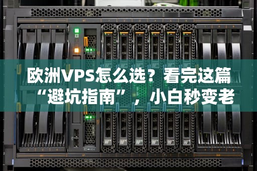 欧洲VPS怎么选？看完这篇“避坑指南”，小白秒变老司机！