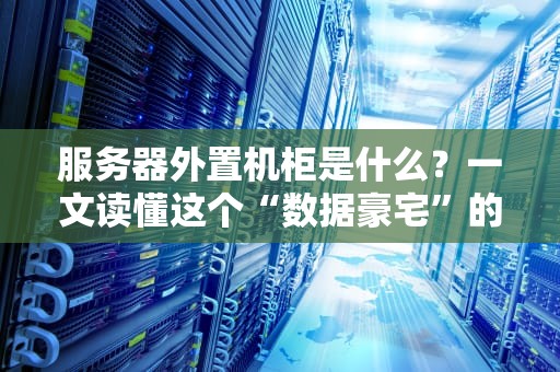 服务器外置机柜是什么？一文读懂这个“数据豪宅”的妙用！