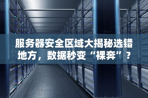 服务器安全区域大揭秘选错地方，数据秒变“裸奔”？