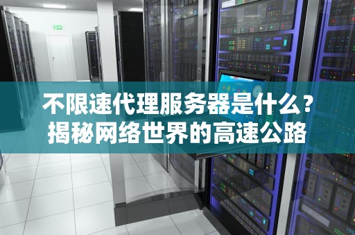 不限速代理服务器是什么？揭秘网络世界的高速公路