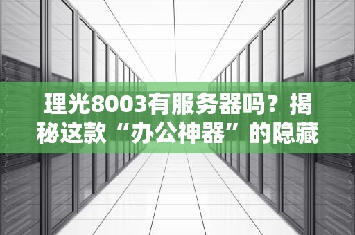 理光8003有服务器吗？揭秘这款“办公神器”的隐藏技能！