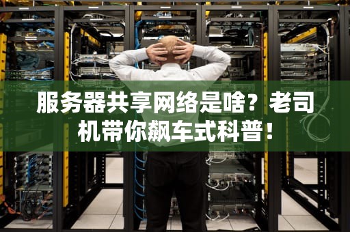 服务器共享网络是啥？老司机带你飙车式科普！