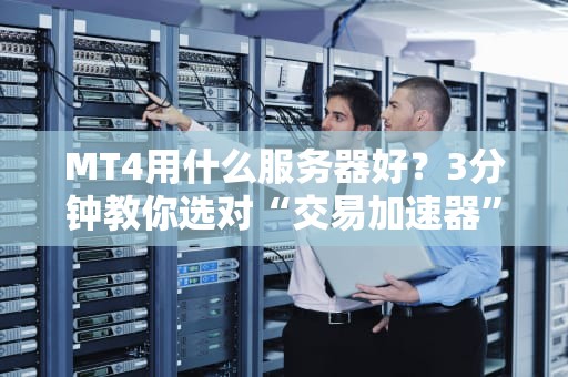 MT4用什么服务器好？3分钟教你选对“交易加速器”！