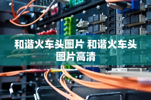和谐火车头图片 和谐火车头图片高清