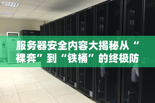 服务器安全内容大揭秘从“裸奔”到“铁桶”的终极防护指南