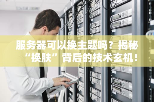服务器可以换主题吗？揭秘“换肤”背后的技术玄机！