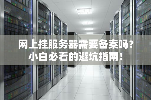 网上挂服务器需要备案吗？小白必看的避坑指南！