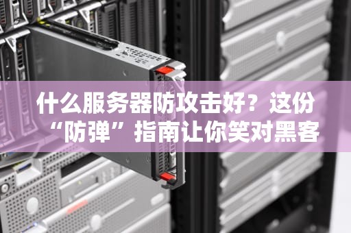什么服务器防攻击好？这份“防弹”指南让你笑对黑客！