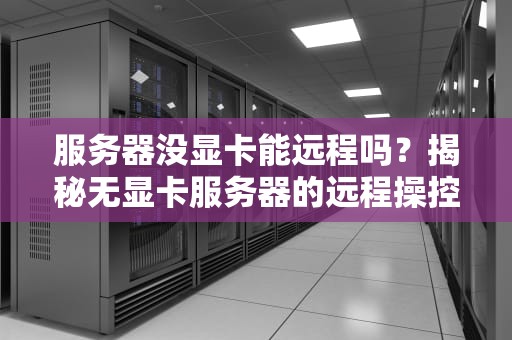 服务器没显卡能远程吗？揭秘无显卡服务器的远程操控秘籍！