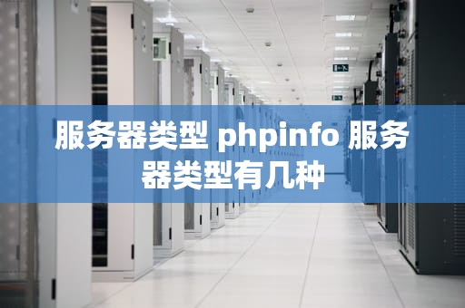 服务器类型 phpinfo 服务器类型有几种