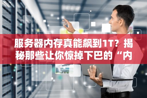服务器内存真能飙到1T？揭秘那些让你惊掉下巴的“内存怪兽”！