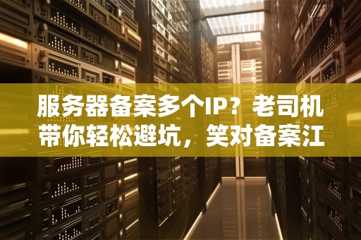 服务器备案多个IP？老司机带你轻松避坑，笑对备案江湖！