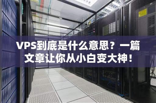 VPS到底是什么意思？一篇文章让你从小白变大神！