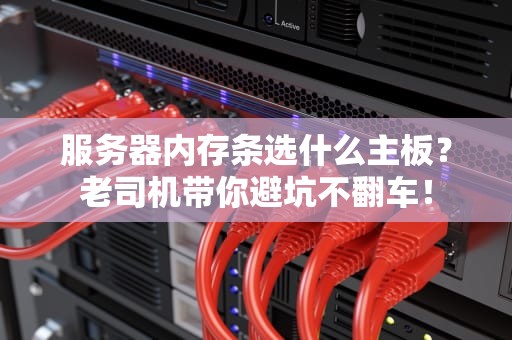 服务器内存条选什么主板？老司机带你避坑不翻车！