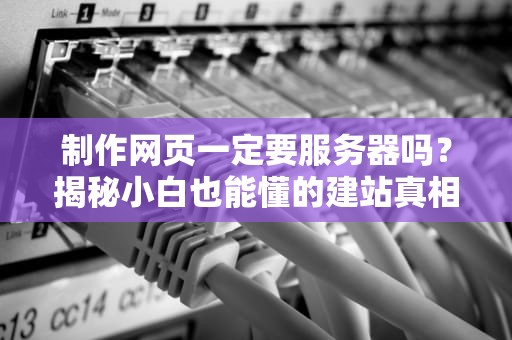 制作网页一定要服务器吗？揭秘小白也能懂的建站真相！