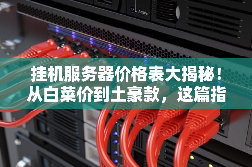 挂机服务器价格表大揭秘！从白菜价到土豪款，这篇指南让你不花冤枉钱