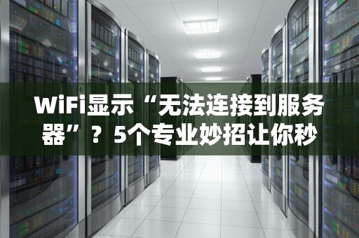 WiFi显示“无法连接到服务器”？5个专业妙招让你秒变网络修复大师！
