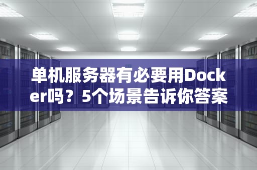 单机服务器有必要用Docker吗？5个场景告诉你答案，老司机都直呼内行！