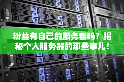 粉丝有自己的服务器吗？揭秘个人服务器的那些事儿！