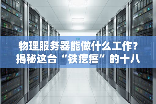 物理服务器能做什么工作？揭秘这台“铁疙瘩”的十八般武艺！