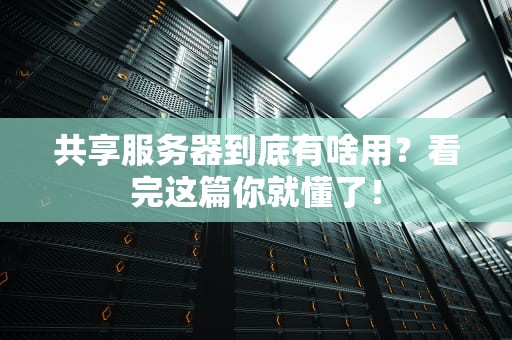 共享服务器到底有啥用？看完这篇你就懂了！