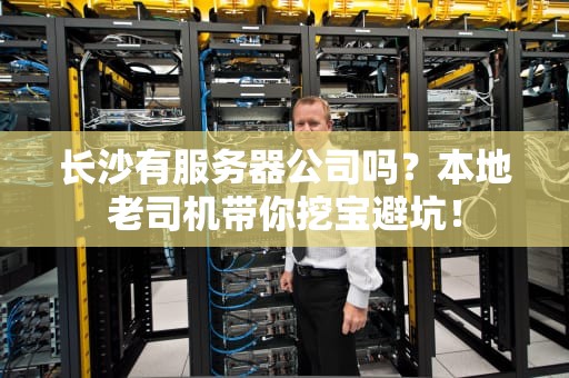 长沙有服务器公司吗？本地老司机带你挖宝避坑！