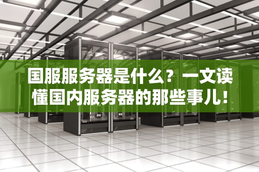 国服服务器是什么？一文读懂国内服务器的那些事儿！