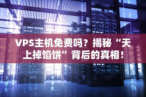 VPS主机免费吗？揭秘“天上掉馅饼”背后的真相！