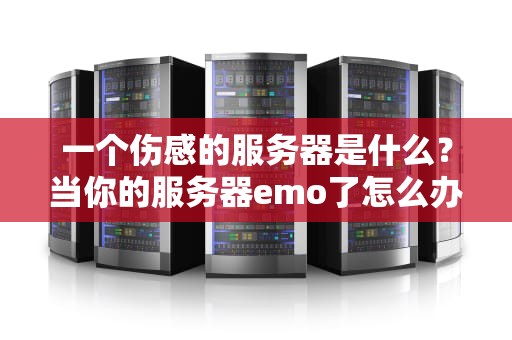 一个伤感的服务器是什么？当你的服务器emo了怎么办？（附专业抢救指南）