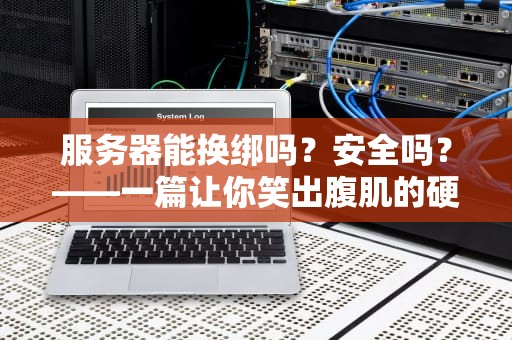 服务器能换绑吗？安全吗？——一篇让你笑出腹肌的硬核科普