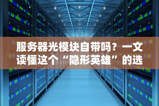 服务器光模块自带吗？一文读懂这个“隐形英雄”的选购门道！