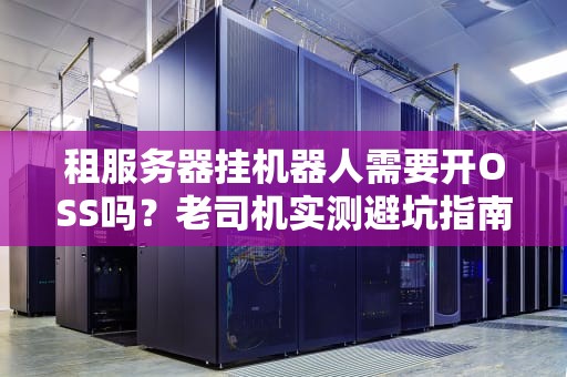 租服务器挂机器人需要开OSS吗？老司机实测避坑指南！