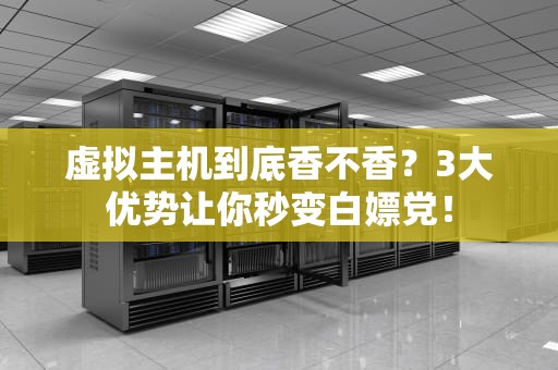 虚拟主机到底香不香？3大优势让你秒变白嫖党！