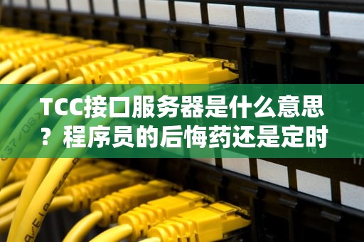 TCC接口服务器是什么意思？程序员的后悔药还是定时炸弹？