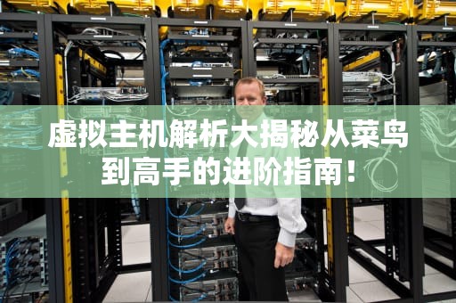虚拟主机解析大揭秘从菜鸟到高手的进阶指南！