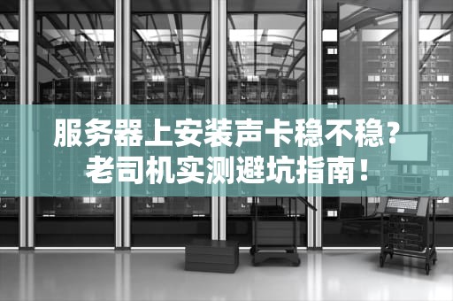 服务器上安装声卡稳不稳？老司机实测避坑指南！