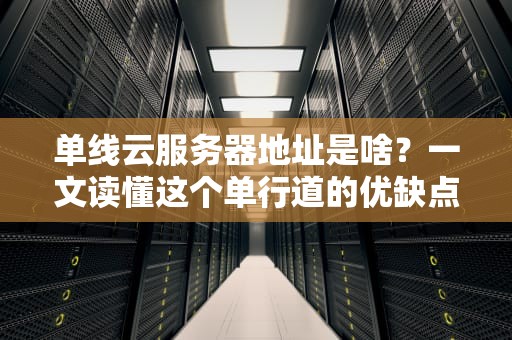 单线云服务器地址是啥？一文读懂这个单行道的优缺点！