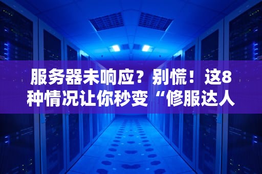 服务器未响应？别慌！这8种情况让你秒变“修服达人”