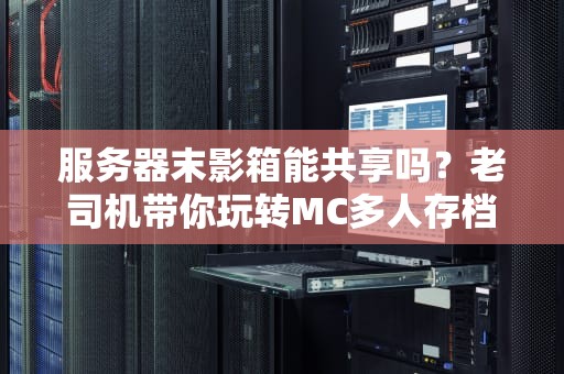 服务器末影箱能共享吗？老司机带你玩转MC多人存档！